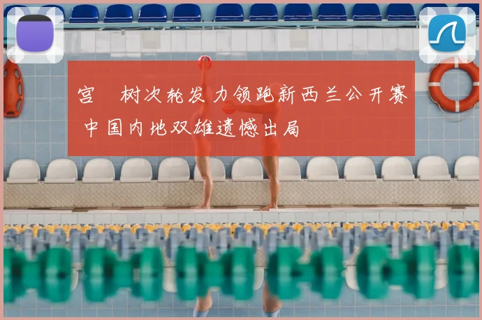 宫祐树次轮发力领跑新西兰公开赛 中国内地双雄遗憾出局