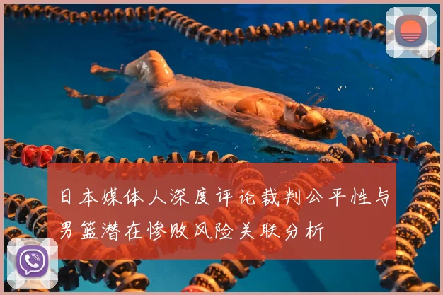 日本媒体人深度评论裁判公平性与男篮潜在惨败风险关联分析