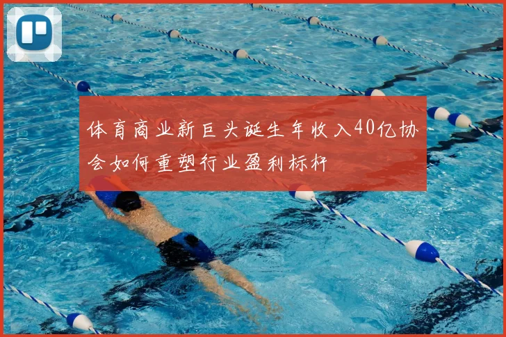 体育商业新巨头诞生年收入40亿协会如何重塑行业盈利标杆