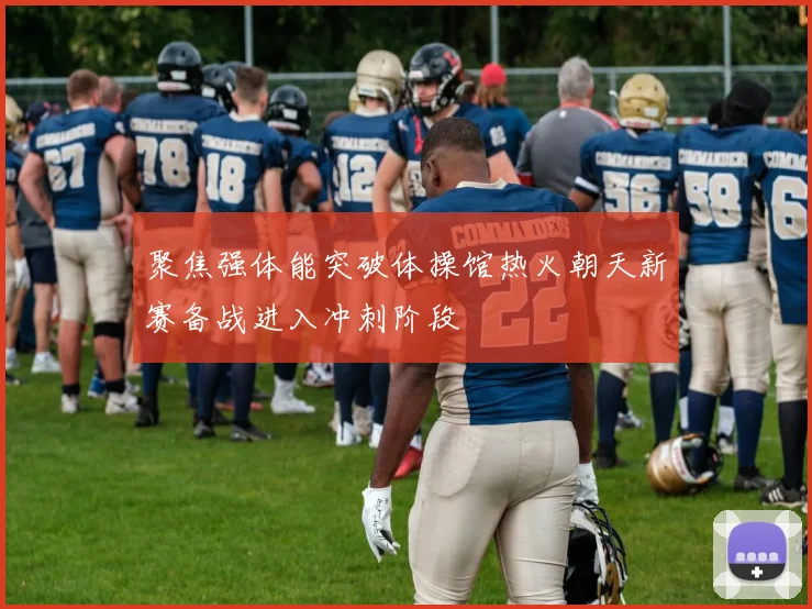 聚焦强体能突破体操馆热火朝天新赛备战进入冲刺阶段