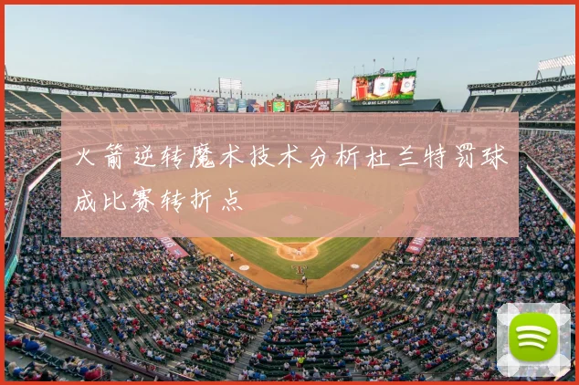 火箭逆转魔术技术分析杜兰特罚球成比赛转折点