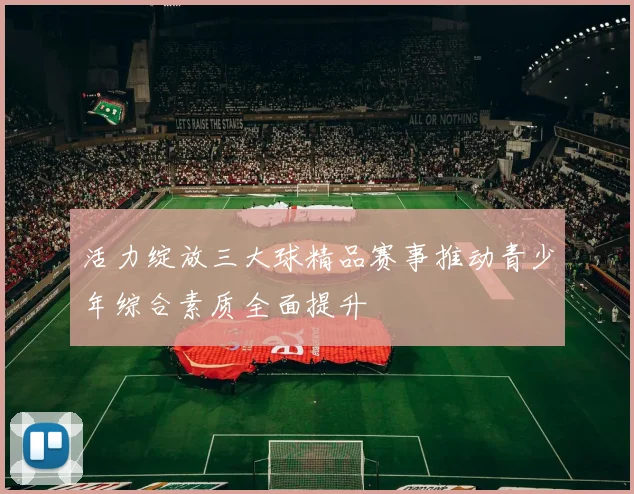 活力绽放三大球精品赛事推动青少年综合素质全面提升