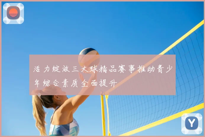 活力绽放三大球精品赛事推动青少年综合素质全面提升