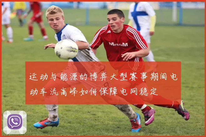 运动与能源的博弈大型赛事期间电动车流高峰如何保障电网稳定