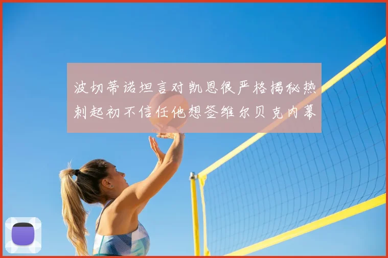 波切蒂诺坦言对凯恩很严格揭秘热刺起初不信任他想签维尔贝克内幕