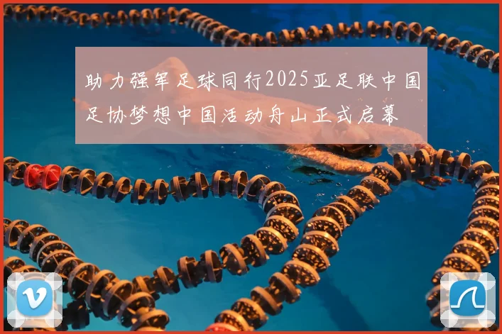 助力强军足球同行2025亚足联中国足协梦想中国活动舟山正式启幕