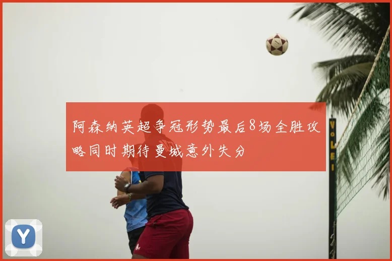 阿森纳英超争冠形势最后8场全胜攻略同时期待曼城意外失分