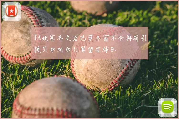 TA坎塞洛之后巴萨冬窗不会再有引援贝尔纳尔打算留在球队