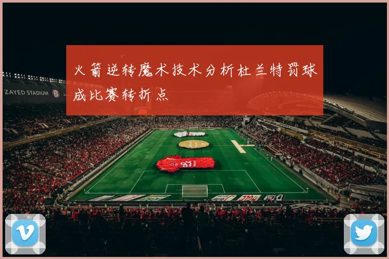 火箭逆转魔术技术分析杜兰特罚球成比赛转折点