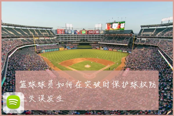 篮球球员如何在突破时保护球权防止失误发生